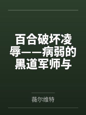 百合破坏凌辱——病弱的黑道军师与红发似血的大姐头 百合破坏凌辱——病弱的黑道军师与红发似血的大姐头