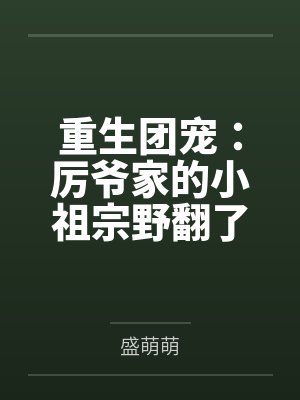 重生团宠:厉爷家的小祖宗野翻了 重生团宠:厉爷家的小祖宗野翻了