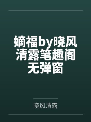 嫡福by晓风清露笔趣阁无弹窗