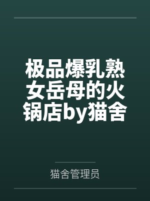 极品爆乳熟女岳母的火锅店by猫舍管理员