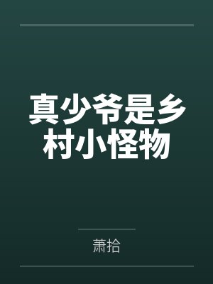 真少爷是乡村小怪物by萧拾 真少爷是乡村小怪物by萧拾