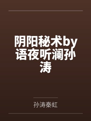 阴阳秘术by语夜听澜孙涛 阴阳秘术by语夜听澜孙涛