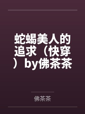 蛇蝎美人的追求（快穿）by佛茶茶笔趣阁无弹窗