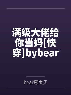 满级大佬给你当妈[快穿]bybear熊宝贝笔趣阁无弹窗
