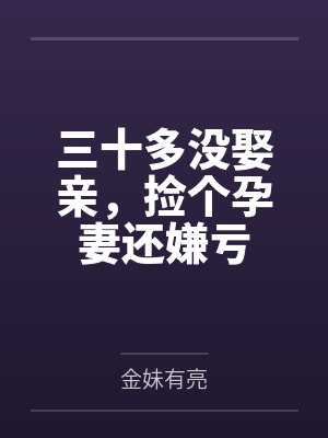 三十多没娶亲,捡个孕妻还嫌亏 三十多没娶亲,捡个孕妻还嫌亏