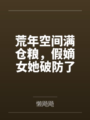 荒年空间满仓粮，假嫡女她破防了by懒飏飏笔趣阁无弹窗