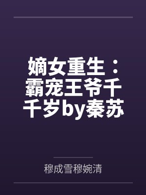 嫡女重生:霸宠王爷千千岁by秦苏穆成雪 嫡女重生:霸宠王爷千千岁by秦苏穆成雪