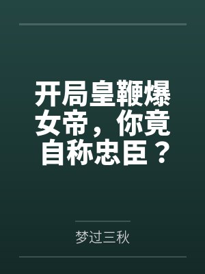 开局皇鞭爆女帝,你竟自称忠臣? 开局皇鞭爆女帝,你竟自称忠臣?