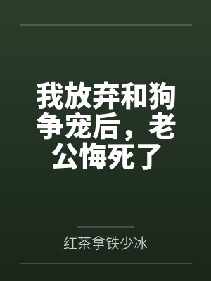 我放弃和狗争宠后,老公悔死了 我放弃和狗争宠后,老公悔死了