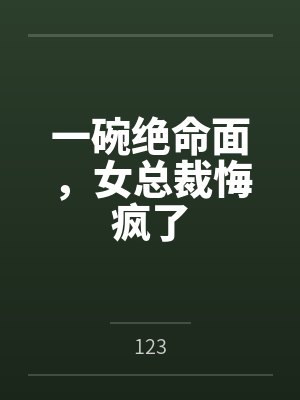 一碗绝命面，女总裁悔疯了