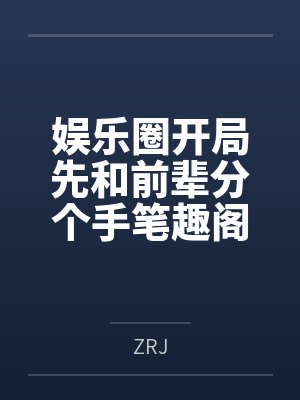娱乐圈开局先和前辈分个手笔趣阁无弹窗