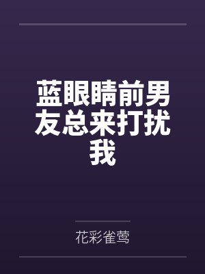 蓝眼睛前男友总来打扰我笔趣阁无弹窗 蓝眼睛前男友总来打扰我笔趣阁无弹窗