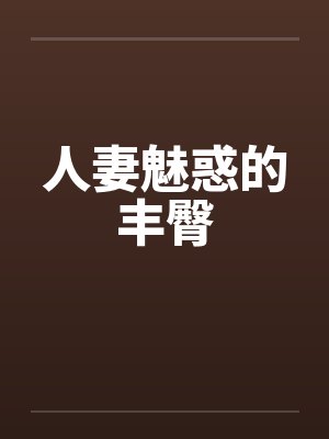 人妻魅惑的丰臀 人妻魅惑的丰臀