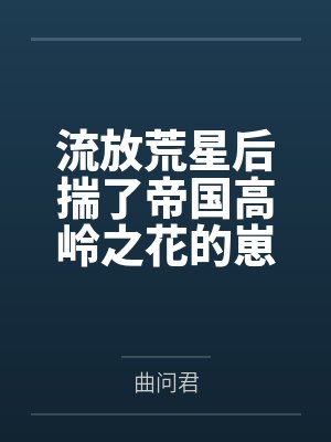 流放荒星后揣了帝国高岭之花的崽