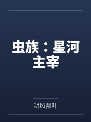 虫族：星河主宰笔趣阁无弹窗