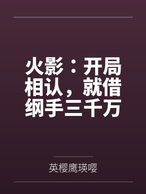 火影:开局相认,就借纲手三千万by英樱鹰瑛嘤笔趣阁无弹窗 火影:开局相认,就借纲手三千万by英樱鹰瑛嘤笔趣阁无弹窗