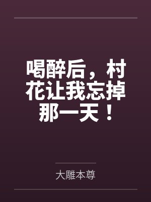 喝醉后,村花让我忘掉那一天! 喝醉后,村花让我忘掉那一天!