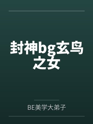 封神bg玄鸟之女byBE美学大弟子 封神bg玄鸟之女byBE美学大弟子