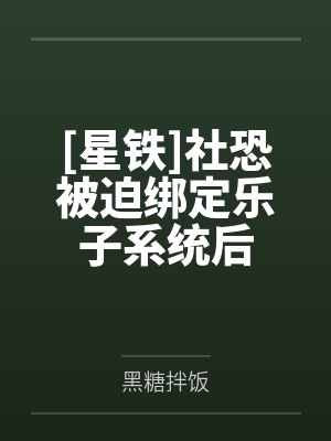 社恐被绑攻略系统免费阅读 社恐被绑攻略系统免费阅读