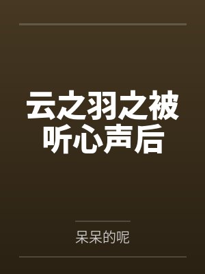 云之羽之被听心声后 云之羽之被听心声后