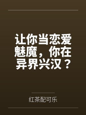 让你当恋爱魅魔，你在异界兴汉？by红茶配可乐