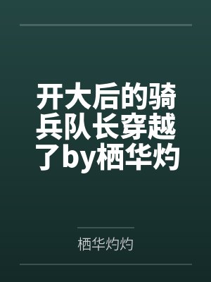 开大后的骑兵队长穿越了by栖华灼灼