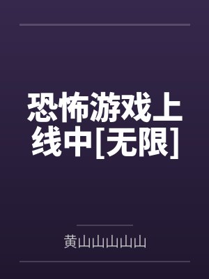 恐怖游戏上线中[无限]by黄山山山山山笔趣阁无弹窗