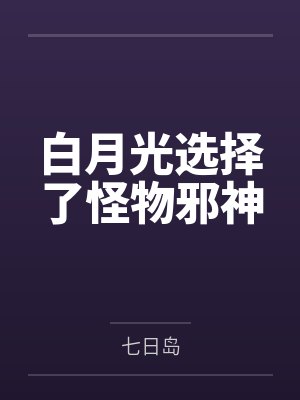 白月光选择了怪物邪神by七日岛 白月光选择了怪物邪神by七日岛