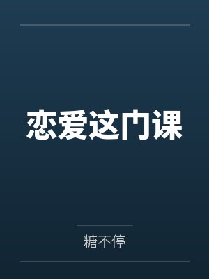 恋爱这门课by糖不停笔趣阁无弹窗 恋爱这门课by糖不停笔趣阁无弹窗