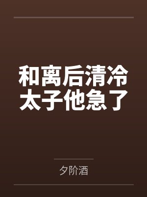 和离后清冷太子他急了by夕阶酒 和离后清冷太子他急了by夕阶酒