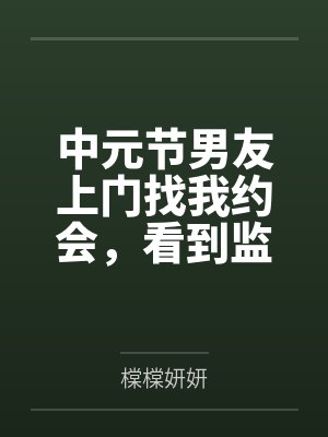 中元节男友上门找我约会,看到监控后我直接报警 中元节男友上门找我约会,看到监控后我直接报警