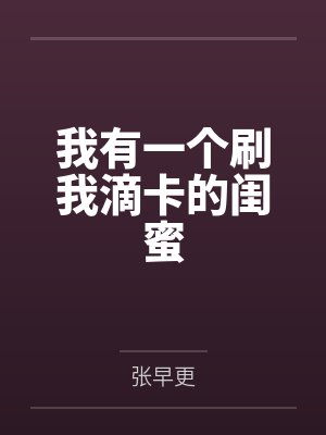 我有一个刷我滴卡的闺蜜笔趣阁无弹窗