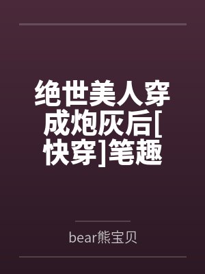 绝世美人穿成炮灰后[快穿]笔趣阁无弹窗