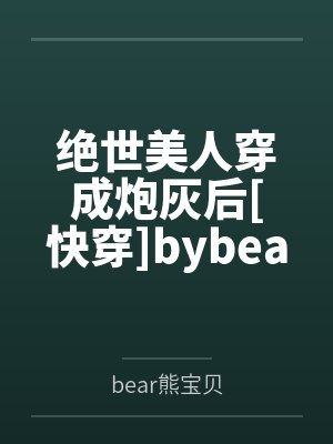 绝世美人穿成炮灰后[快穿]bybear熊宝贝笔趣阁无弹窗