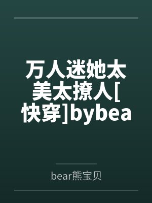 万人迷她太美太撩人[快穿]bybear熊宝贝