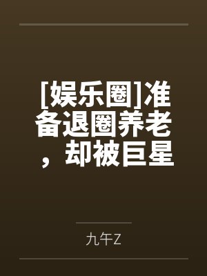 [娱乐圈]准备退圈养老，却被巨星缠上了笔趣阁无弹窗