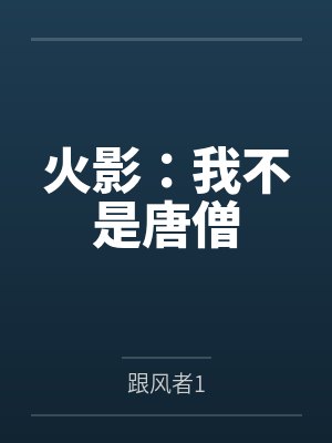 火影:我不是唐僧by跟风者1 火影:我不是唐僧by跟风者1