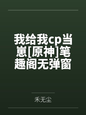 我给我cp当崽[原神]笔趣阁无弹窗