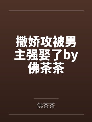 撒娇攻被男主强娶了by佛茶茶