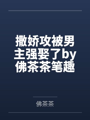 撒娇攻被男主强娶了by佛茶茶笔趣阁无弹窗
