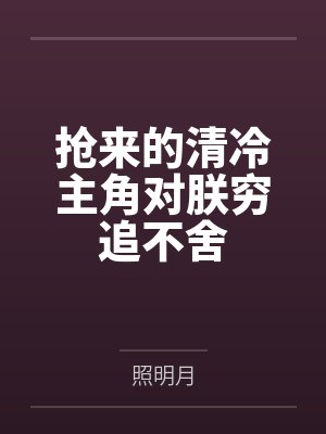 抢来的清冷主角对朕穷追不舍 抢来的清冷主角对朕穷追不舍