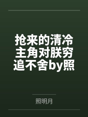 抢来的清冷主角对朕穷追不舍by照明月笔趣阁无弹窗