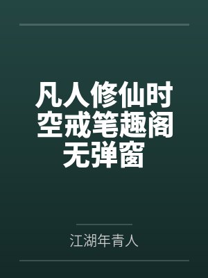 凡人修仙时空戒笔趣阁无弹窗