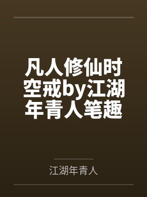 凡人修仙时空戒by江湖年青人笔趣阁无弹窗