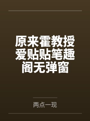 原来霍教授爱贴贴笔趣阁无弹窗