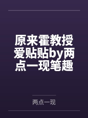 原来霍教授爱贴贴by两点一现笔趣阁无弹窗