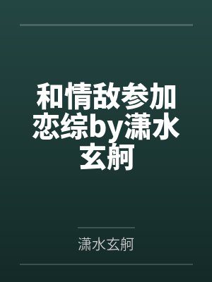 和情敌参加恋综by潇水玄舸