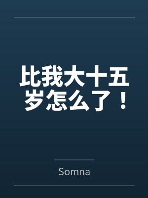 比我大十五岁怎么了!bySomna 比我大十五岁怎么了!bySomna