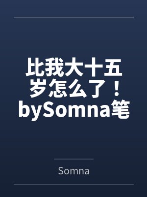 比我大十五岁怎么了！bySomna笔趣阁无弹窗