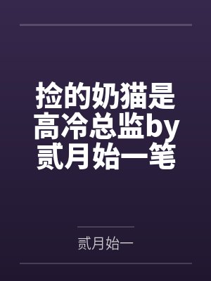 捡的奶猫是高冷总监by贰月始一笔趣阁无弹窗